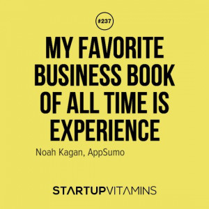 My favorite business book of all time is experience. -Noah Kagan, App ...