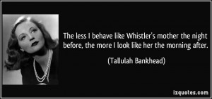 ... , the more I look like her the morning after. - Tallulah Bankhead