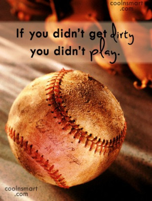 Baseball Quote: If you didn’t get dirty you didn’t...