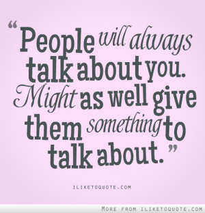 Quotes About People Talking About You People will always talk about