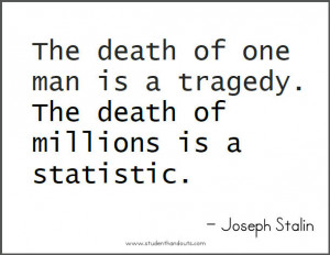 ... is a tragedy. The death of millions is a statistic. - Joseph Stalin