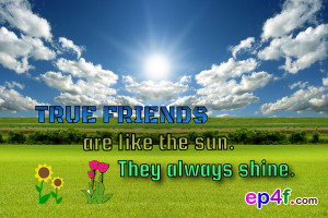 Friendship quote : True friends are like the sun. They always shine.