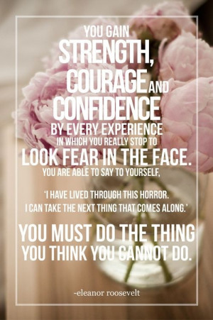 by every experience in which you really stop to look fear in the face ...
