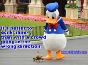 It's better to walk alone than with a crowd going in the wrong ...