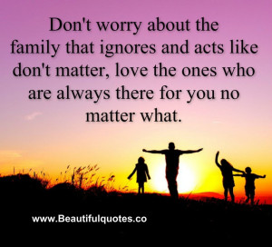 Don’t worry about the family that ignores you