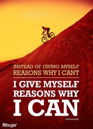 of giving myself reasons why I can't, I give myself reasons why I can ...