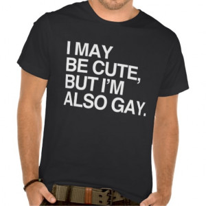 MAY BE CUTE BUT I'M ALSO GAY - WHITE -.png T Shirts