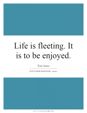 Life Is Short Quotes Enjoy Life Quotes Tori Amos Quotes