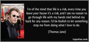 of the mind that life is a risk, every time you leave your house ...