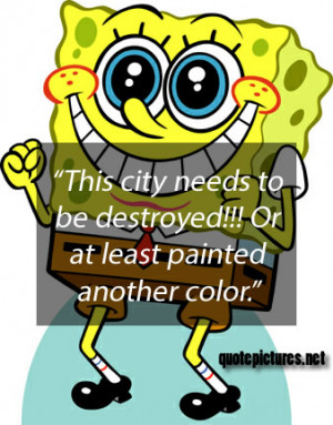 Spongebob quotes – This city needs to be destroyed. Or at least ...