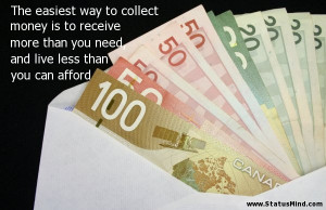 The easiest way to collect money is to receive more than you need, and ...