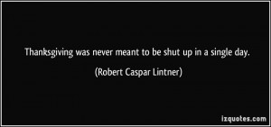 ... was never meant to be shut up in a single day. - Robert Caspar Lintner