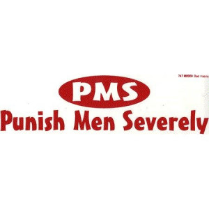 ... for pissing me off and being dumb while I'm on my period. PMS