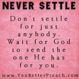 Don't settle for just anybody. Wait for God to send the one He has for ...