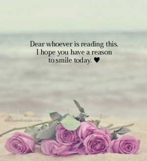 Dear whoever is reading this. I hope you have a reason to smile today ...