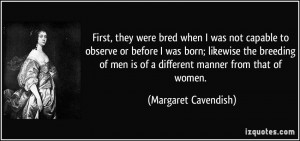 ... men is of a different manner from that of women. - Margaret Cavendish
