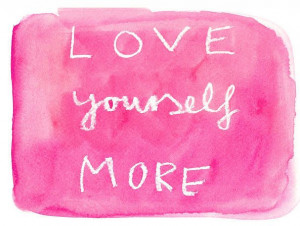 Love yourself more. ♥