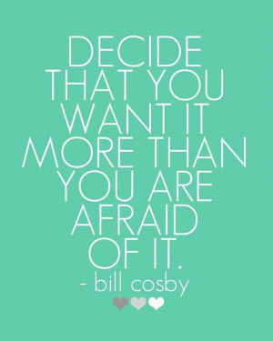 decide you want it more than you're afraid of it