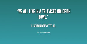 ... jr quotes we all live in a televised goldfish bowl kingman brewster jr