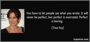 ... be perfect, but perfect is overrated. Perfect is boring. - Tina Fey