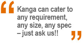 Kanga can cater to any requirement, any size, any spec - just ask us!!