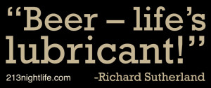 Beer — life’s lubricant!” -Richard Sutherland