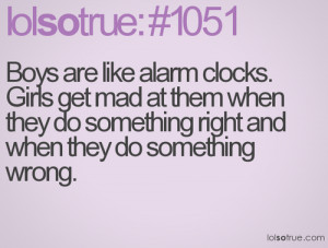 Boys are like alarm clocks. Girls get mad at them when they do some...