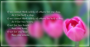 If we cannot think solely of others for one day, do it for half a day ...