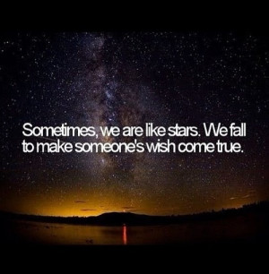 Quotes 291 Sometimes we are like stars, we fall to make someones wish ...
