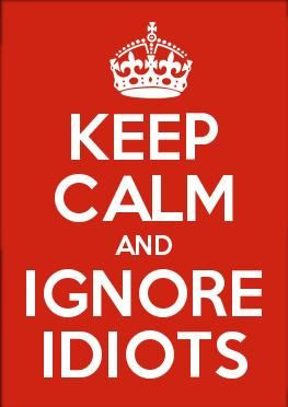 Keep Calm and Ignore Idiots.... I had to go for a loooonnng run to ...