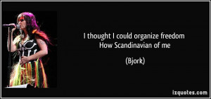 thought I could organize freedom How Scandinavian of me - Bjork