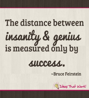 The distance between insanity and genius . . . quote