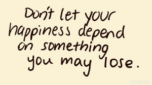 Don’t Let Your Happiness Depend On Something You May Lose: Quote ...