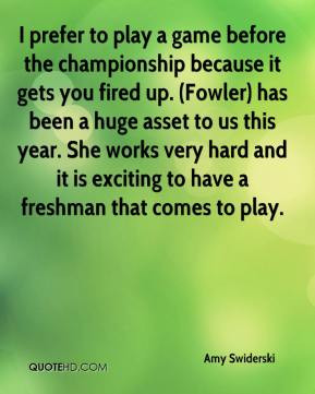 Amy Swiderski - I prefer to play a game before the championship ...
