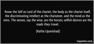 ... horses; selfish desires are the roads they travel. - Katha Upanishad