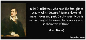 Italia! O Italia! thou who hast The fatal gift of beauty, which became ...