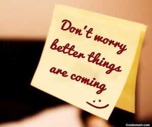 Positive Quote: Don’t worry better things are coming.