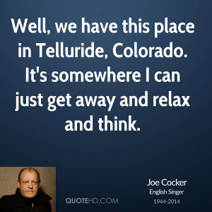 Well, we have this place in Telluride, Colorado. It's somewhere I can ...