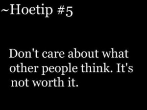 Don't care about what other people think. it's not worth it.
