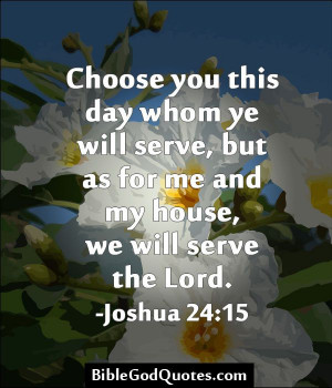 this day whom ye will serve, but as for me and my house, we will serve ...