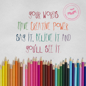 Your Words Have Creative Power Say It, Believe It And You’ll See It.