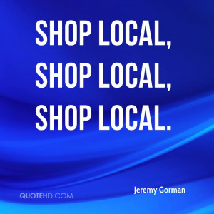 Shop local, shop local, shop local.