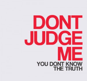 Dont judge me. You don’t know the truth
