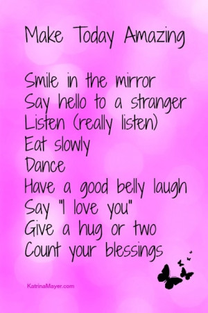 Make today amazing - Smile in the mirror. Say hello to a stranger ...