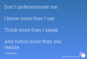 ... know more than I say Think more than I speak And notice more than you