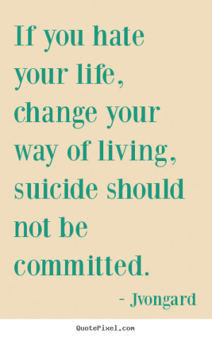 ... quotes about life - If you hate your life, change your way of living