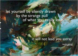 Let yourself be silently drawn by the strange pull of what you really ...