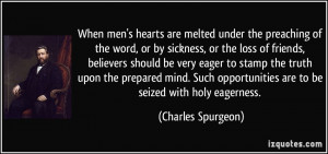 ... opportunities are to be seized with holy eagerness. - Charles Spurgeon