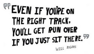 ... right track, you'll get run over if you just sit there. Will Rogers