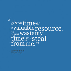 Quotes Picture: i treat time as a valuable resource you waste my time ...